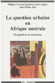  GERVAIS-LAMBONY Philippe, JAGLIN Sylvy, MABIN Alan, (sous la direction de) - La question urbaine en Afrique australe. Perspectives de recherche