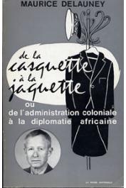  DELAUNEY Maurice - De la casquette à la jaquette ou de l'Administration coloniale à la diplomatie africaine