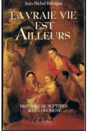 BELORGEY Jean-Michel - La Vraie vie est ailleurs: histoire de ruptures avec l'Occident