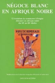  BONIN Hubert, CAHEN Michel (sous la direction de) - Négoce blanc en Afrique noire. L'évolution du commerce à longue distance en Afrique noire du 18e au 20e siècles