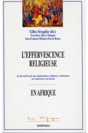  SERAPHIN Gilles (sous la direction de) - L'effervescence religieuse. La diversité loxcale des implantations religieuses chrétiennes au Cameroun et au Kenya