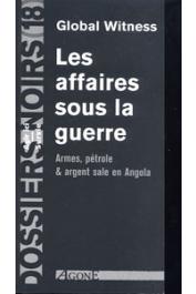  Dossiers Noirs - 18, Global Witness - Les affaires sous la guerre. Armes, pétrole et argent sale en Angola
