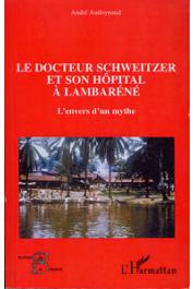 AUDOYNAUD André - Le Docteur Schweitzer et son hôpital à Lambaréné. L'envers d'un mythe