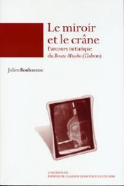 BONHOMME Julien - Le miroir et le crâne. Parcours initiatique du Bwete Misoko (Gabon)