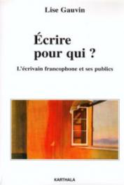  GAUVIN Lise - Ecrire pour qui ? L'écrivain francophone et ses publics