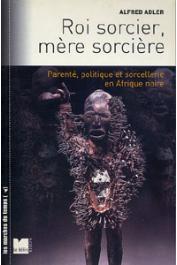  ADLER Alfred - Roi sorcier, mère sorcière. Parenté, politique et sorcellerie en Afrique noire. Structures et fêlures