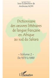 KOM Ambroise (Sous la direction de) - Dictionnaire des œuvres littéraires de langue française en Afrique au Sud du Sahara. Tome 2: De 1979 à 1989