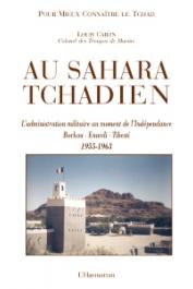  CARON Louis - Au Sahara tchadien. L'administration militaire au moment de l'Indépendance. Borkou-Ennedi-Tibesti. 1955-1963