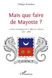  BOISADAM Philippe - Mais que faire de Mayotte ? Analyse chronologique de l'Affaire de Mayotte (1841-2000)