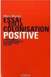  MICHEL Marc - Essai sur la colonisation positive: Affrontements et accommodements en Afrique noire (1830-1930)