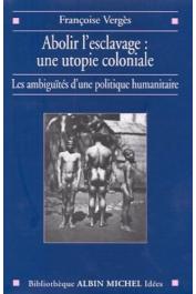  VERGES Françoise - Abolir l'esclavage: Une utopie coloniale. Les ambiguïtés d'une politique humanitaire