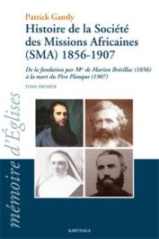  GANTLY Patrick - Histoire de la Société des Missions Africaines (SMA) 1856-1907. De la fondation par Mgr de Marion Brésillac (1856) à la mort du Père Planque (1907). Tome premier