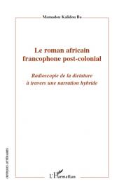 BA Mamadou Kalidou - Le roman africain francophone postcolonial. Radioscopie de la dictature à travers une narration hybride