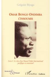  BIYOGO Grégoire - Omar Bongo Ondimba. L'insoumis. Tome 1, Le rêve d'un Nouvel Ordre International pacifique et consensuel