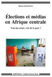  FRERE Marie-Soleil - Elections et médias en Afrique centrale. Voie des urnes, voix de la paix ?