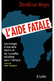  MOYO Dambisa - L'aide fatale. Les ravages d'une aide inutile et de nouvelles solutions pour l'Afrique