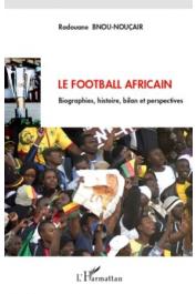  BNOU-NOUçAIR Radouane - Le Football africain. Biographies,histoire, bilan et perspectives