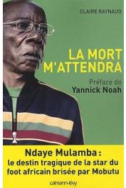  RAYNAUD Claire - La mort m'attendra. Ndaye Mulamba: le destin tragique de la star du foot africain brisée par Mobutu