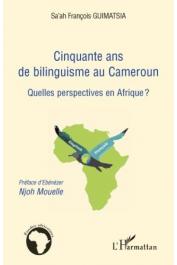  GUIMATSIA Sa'ah François - Cinquante ans de bilinguisme au Cameroun. Quelles perspectives en Afrique ?