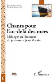  ANGLEVIEL Frédéric (sous la direction de) - Chants pour l'au-delà des mers. Mélanges en l'honneur du professeur Jean Martin