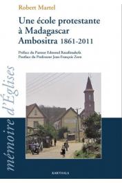 MARTEL Robert - Une école protestante à Madagascar. Ambositra 1861-2011
