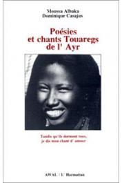  ALBAKA Moussa, CASAJUS Dominique - Poésies et chants touaregs de l'Ayr. Tandis qu'ils dorment tous, je dis mon chant d'amour