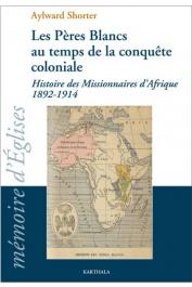  SHORTER Aylward - Les Pères Blancs au temps de la conquête coloniale. Histoire des Missionnaires d'Afrique 1892-1914