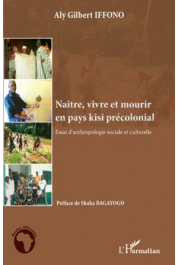  IFFONO Aly Gilbert - Naître, vivre et mourir en pays kisi précolonial. Essai d'anthropologie sociale et culturelle