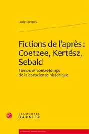  CAMPOS Lucie - Fictions de l'après: Coetzee, Kertesz, Sebald. Temps et contre temps de la conscience historique