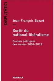  BAYART Jean-François - Sortir du national-libéralisme. Croquis politiques des années 2004-2012