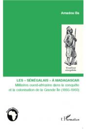 BA Amadou - Les "Sénégalais" à Madagascar. Militaires ouest-africains dans la conquête et la colonisation de la Grande île (1895-1960)