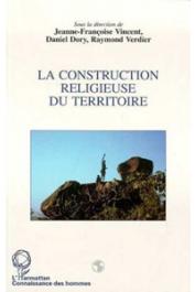  VINCENT Jeanne-Françoise, DORY Daniel, VERDIER Raymond (sous la direction de) - La construction religieuse du territoire