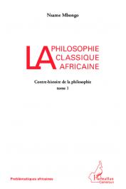  MBONGO Nsame - La philosophie classique africaine. Contre-histoire de la philosophie (Tome I)