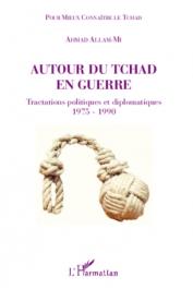  ALLAM-MI Ahmad - Autour du Tchad en guerre. Tractations politiques et diplomatiques 1975-1990