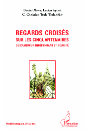  ABWA Daniel, AYISSI Lucien, TSALA TSALA C. Christian (éditeurs) - Regards croisés sur les cinquantenaires du Cameroun indépendant et réunifié [hommage au Professeur Martin Zachary Njeuma]