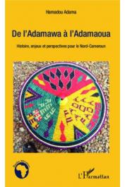  ADAMA Hamadou (éditeur) - De l'Adamawa à l'Adamaoua. Histoire, enjeux et perspectives pour le Nord-Cameroun