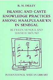  DILLEY Roy - Islamic and Caste Knowledge Practices among Haalpulaaren in Senegal. Between Mosque and Termite Mound
