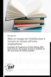  BÂ Mamadou - Rôle et image de l'intellectuel à travers le roman africain anglophone: Exemples de Fragments et Osiris Rising d'Ayi Kwei Armah, No Longer at Ease et Anthills of the Savannah de Chinua Achebe