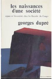  DUPRE Georges - Les naissances d'une société. Espace et historicité chez les Beembé du Congo