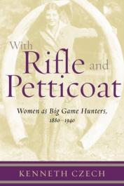  CZECH Kenneth P. - With Rifle and Petticoat: Women As Big Game Hunters, 1880-1940