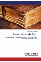  Aliyah Adamu Ahmad - Rupert Moultrie East:: His Contribution to Hausa Literature And Analysis of Some of His Literary Works