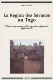  DE HAAN Léo J. - La région des Savanes au Togo. L'Etat, les paysans et l'intégration régionale (1885-1985)