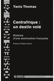  Dossiers Noirs - 26, THOMAS Yanis - Centrafrique: un destin volé. Histoire d'une domination française