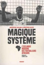  GAILLARD Barthélémy, GLEIZES Christophe - Magique système: L'esclavage moderne des footballeurs africains