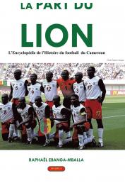  EBANGA-MBALLA Raphaël - La part du Lion : L'encyclopédie de l'histoire du football du Cameroun