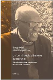  MUKURI Melchior, NDUWAYO Jean-Marie, BUGWABARI Nicodème (sous la direction de) - Un demi-siècle d'histoire du Burundi : A Emile Mworoha, un pionnier de l'histoire africaine