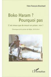  BROCHARD François (Frère) -Boko Haram ? Pourquoi pas: C'est mieux que de mourir en prison, non ? - Chroniques de la prison de Bafia, 2010-2014