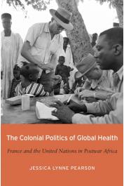  PEARSON Jessica Lynne (Professor) - The Colonial Politics of Global Health: France and the United Nations in Postwar Africa