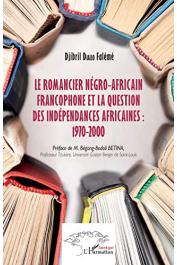  DIALLO FALEME Djibril - Le romancier négro-africain francophone et la question des indépendances africaines : 1970-2000