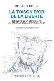  COLIN Roland - La toison d'or de la liberté. En quête de la démocratie en terre d'Afrique et d'ailleurs. Récits, paroles et journal de route (poche)